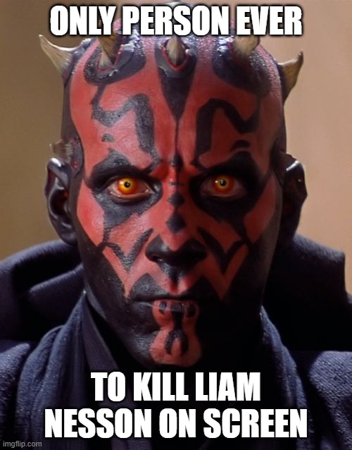 Darth Maul |  ONLY PERSON EVER; TO KILL LIAM NESSON ON SCREEN | image tagged in memes,darth maul | made w/ Imgflip meme maker
