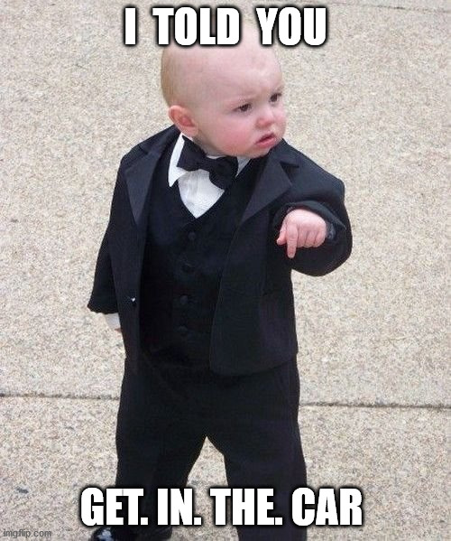 Baby Godfather | I  TOLD  YOU; GET. IN. THE. CAR | image tagged in memes,baby godfather | made w/ Imgflip meme maker