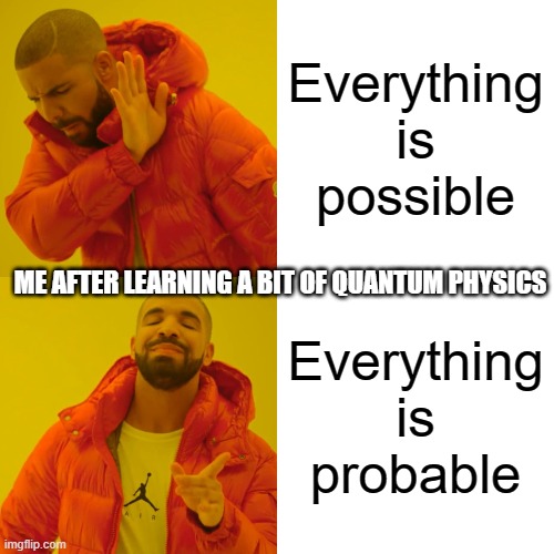 Quantum Physics | Everything is possible; ME AFTER LEARNING A BIT OF QUANTUM PHYSICS; Everything is probable | image tagged in memes,drake hotline bling | made w/ Imgflip meme maker