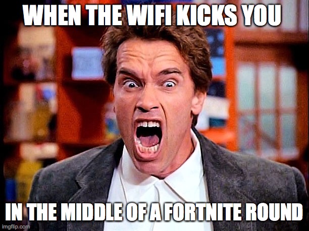 Fortnite rage | WHEN THE WIFI KICKS YOU; IN THE MIDDLE OF A FORTNITE ROUND | image tagged in funny | made w/ Imgflip meme maker