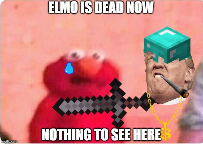 Sickened elmo | ELMO IS DEAD NOW; NOTHING TO SEE HERE | image tagged in sickened elmo | made w/ Imgflip meme maker
