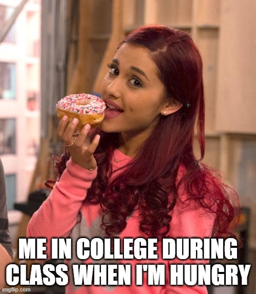 Me In College When Hungry | ME IN COLLEGE DURING CLASS WHEN I'M HUNGRY | image tagged in ariana grande donut | made w/ Imgflip meme maker