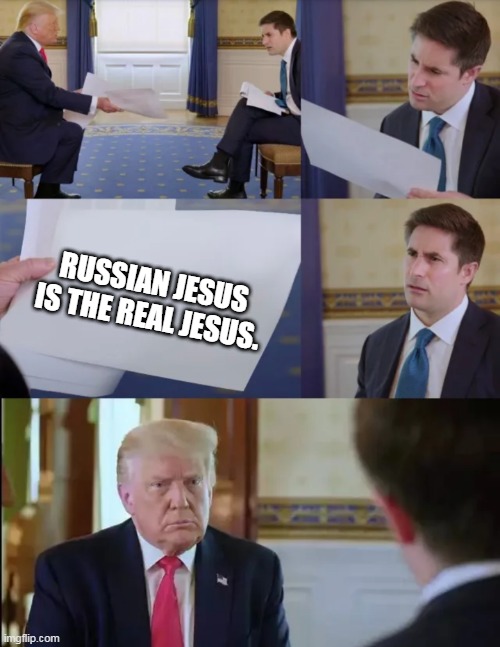 Trump Interview | RUSSIAN JESUS IS THE REAL JESUS. | image tagged in trump interview | made w/ Imgflip meme maker