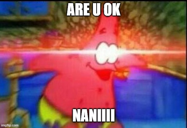 NANI | ARE U OK; NANIIII | image tagged in nani | made w/ Imgflip meme maker