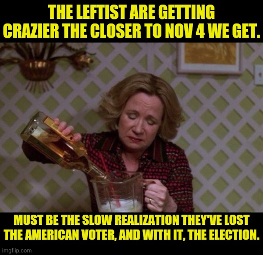 The Lefts Slow Ride, On A Short Bus, To Insanity. | THE LEFTIST ARE GETTING CRAZIER THE CLOSER TO NOV 4 WE GET. MUST BE THE SLOW REALIZATION THEY'VE LOST THE AMERICAN VOTER, AND WITH IT, THE ELECTION. | image tagged in leftists,democrats,trump 2020,2020 elections,drstrangmeme,donald trump | made w/ Imgflip meme maker