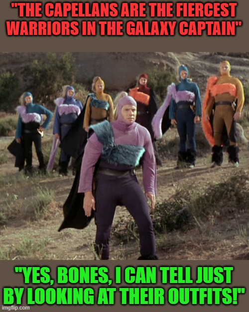 Stylish faux fur maketh the warrior! | "THE CAPELLANS ARE THE FIERCEST WARRIORS IN THE GALAXY CAPTAIN"; "YES, BONES, I CAN TELL JUST BY LOOKING AT THEIR OUTFITS!" | image tagged in capellan warriors | made w/ Imgflip meme maker