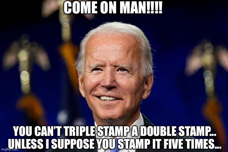 COME ON MAN!!!! YOU CAN’T TRIPLE STAMP A DOUBLE STAMP... UNLESS I SUPPOSE YOU STAMP IT FIVE TIMES... | image tagged in joe biden,election 2020,dumb,vote trump,creepy joe biden | made w/ Imgflip meme maker