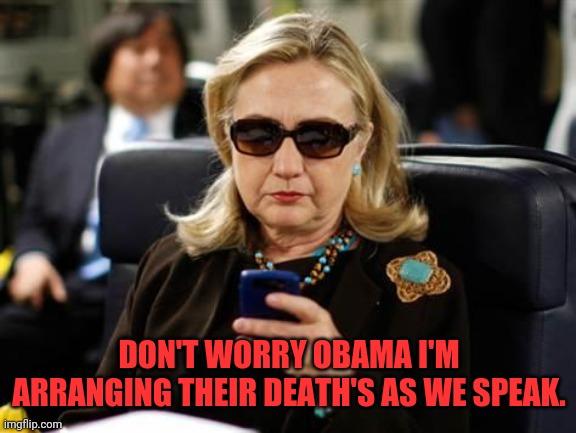 Hillary Clinton Cellphone Meme | DON'T WORRY OBAMA I'M ARRANGING THEIR DEATH'S AS WE SPEAK. | image tagged in memes,hillary clinton cellphone | made w/ Imgflip meme maker