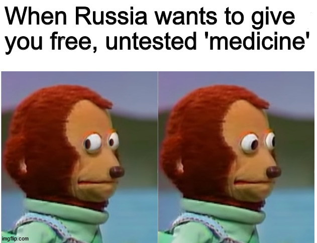 Monkey puppet looking away good quality | When Russia wants to give you free, untested 'medicine' | image tagged in monkey puppet looking away good quality | made w/ Imgflip meme maker