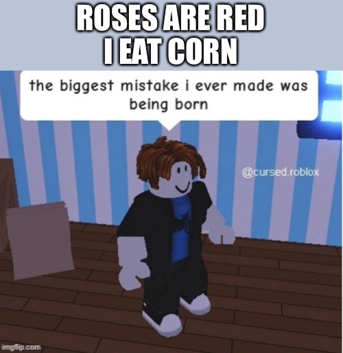Sadly true | ROSES ARE RED
I EAT CORN | image tagged in roblox oof | made w/ Imgflip meme maker