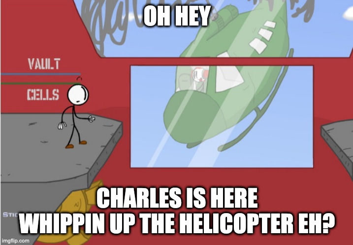 Charles is here! | OH HEY CHARLES IS HERE
WHIPPIN UP THE HELICOPTER EH? | image tagged in charles is here | made w/ Imgflip meme maker