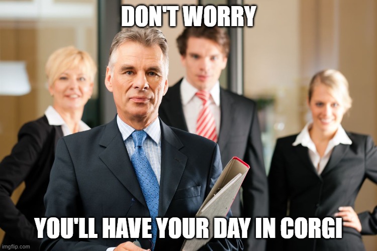 lawyers | DON'T WORRY YOU'LL HAVE YOUR DAY IN CORGI | image tagged in lawyers | made w/ Imgflip meme maker