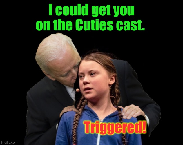 I could curl up with a big bowl of popcorn and watch this unfold | I could get you on the Cuties cast. Triggered! | image tagged in greta thunberg creepy joe biden sniffing hair,pervy joe,triggered,cuties | made w/ Imgflip meme maker