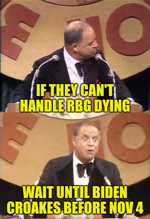 Don Rickles Roast | IF THEY CAN'T HANDLE RBG DYING WAIT UNTIL BIDEN CROAKES BEFORE NOV 4 | image tagged in don rickles roast | made w/ Imgflip meme maker