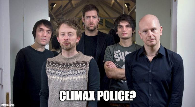 Radiohead | CLIMAX POLICE? | image tagged in radiohead | made w/ Imgflip meme maker
