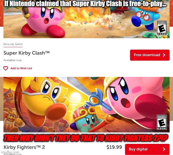 If Nintendo claimed that Super Kirby Clash is free-to-play... THEN WHY DIDN'T THEY DO THAT TO KIRBY FIGHTERS 2?!? | image tagged in super kirby clash,kirby fighters 2,nintendo,kirby | made w/ Imgflip meme maker