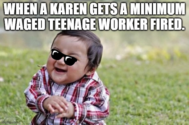 Evil Toddler | WHEN A KAREN GETS A MINIMUM WAGED TEENAGE WORKER FIRED. | image tagged in memes,evil toddler | made w/ Imgflip meme maker