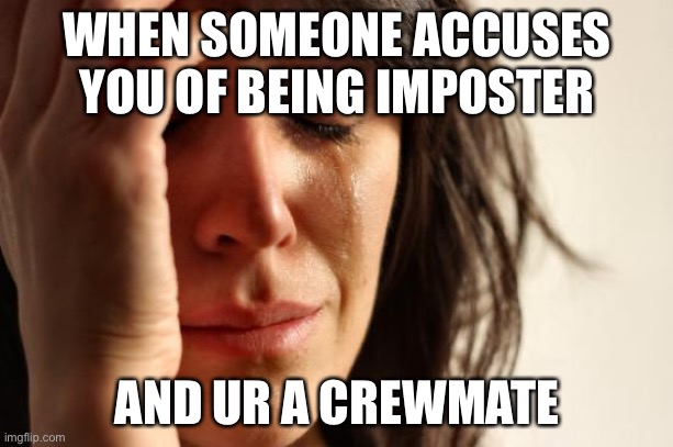 among us everytime I play | WHEN SOMEONE ACCUSES YOU OF BEING IMPOSTER; AND UR A CREWMATE | image tagged in memes,first world problems,among us | made w/ Imgflip meme maker