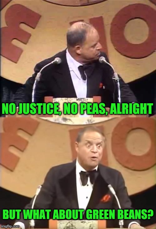 Don Rickles Roast | NO JUSTICE, NO PEAS, ALRIGHT BUT WHAT ABOUT GREEN BEANS? | image tagged in don rickles roast | made w/ Imgflip meme maker