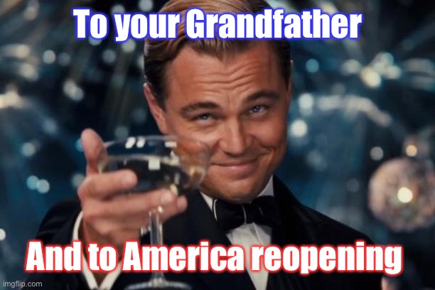 Leonardo Dicaprio Cheers Meme | To your Grandfather And to America reopening | image tagged in memes,leonardo dicaprio cheers | made w/ Imgflip meme maker