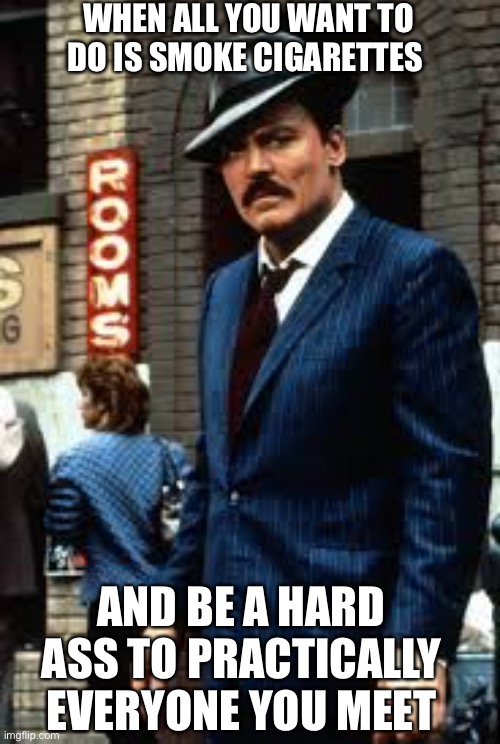 Time to drop the hammer | WHEN ALL YOU WANT TO DO IS SMOKE CIGARETTES; AND BE A HARD ASS TO PRACTICALLY EVERYONE YOU MEET | image tagged in stacy keach | made w/ Imgflip meme maker