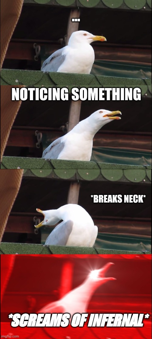 The title says it all. | ... NOTICING SOMETHING; *BREAKS NECK*; *SCREAMS OF INFERNAL* | image tagged in memes,inhaling seagull | made w/ Imgflip meme maker