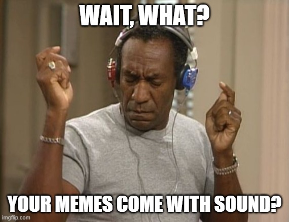 bill cosby headphones | WAIT, WHAT? YOUR MEMES COME WITH SOUND? | image tagged in bill cosby headphones | made w/ Imgflip meme maker