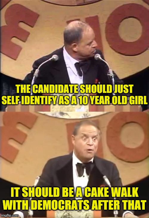 Don Rickles Roast | THE CANDIDATE SHOULD JUST SELF IDENTIFY AS A 10 YEAR OLD GIRL IT SHOULD BE A CAKE WALK WITH DEMOCRATS AFTER THAT | image tagged in don rickles roast | made w/ Imgflip meme maker
