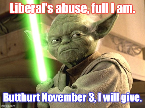 How America will roll | Liberal’s abuse, full I am. Butthurt November 3, I will give. | image tagged in yoda lightsaber,liberals,abuse,election,november 3 | made w/ Imgflip meme maker