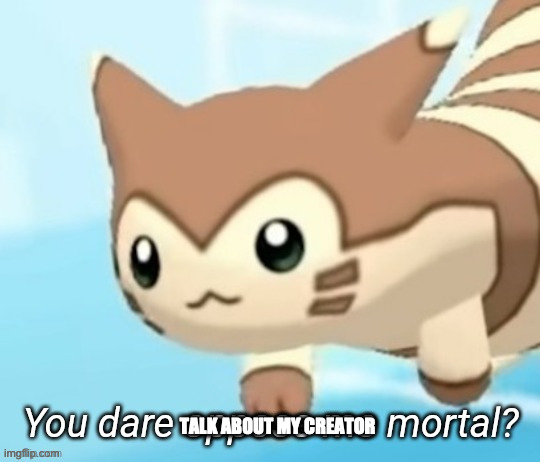 Furret you dare oppose me mortal? | TALK ABOUT MY CREATOR | image tagged in furret you dare oppose me mortal | made w/ Imgflip meme maker