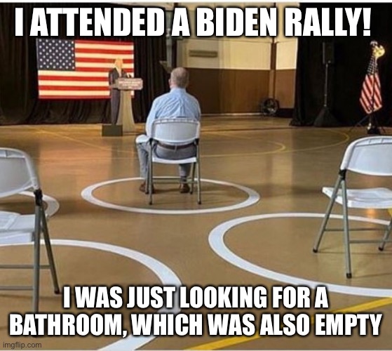 No energy Biden rally | I ATTENDED A BIDEN RALLY! I WAS JUST LOOKING FOR A BATHROOM, WHICH WAS ALSO EMPTY | image tagged in empty joe biden rally | made w/ Imgflip meme maker