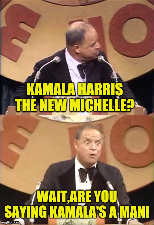 Don Rickles Roast | KAMALA HARRIS THE NEW MICHELLE? WAIT,ARE YOU SAYING KAMALA'S A MAN! | image tagged in don rickles roast | made w/ Imgflip meme maker