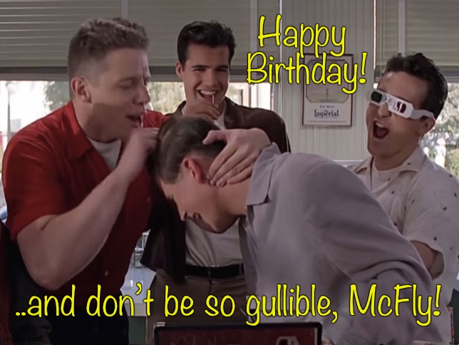 Happy 
Birthday! ..and don’t be so gullible, McFly! | image tagged in back to the future | made w/ Imgflip meme maker