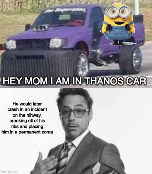 Thanos Car minion | HEY MOM I AM IN THANOS CAR; He would later crash in an incident on the hihway, breaking all of his ribs and placing him in a permanent coma | made w/ Imgflip meme maker