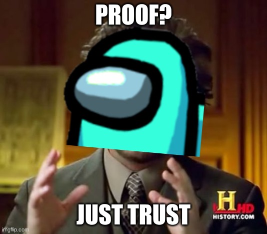 Everytime I play Among Us | PROOF? JUST TRUST | image tagged in among us | made w/ Imgflip meme maker