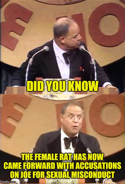 Don Rickles Roast | DID YOU KNOW THE FEMALE RAT HAS NOW CAME FORWARD WITH ACCUSATIONS ON JOE FOR SEXUAL MISCONDUCT | image tagged in don rickles roast | made w/ Imgflip meme maker