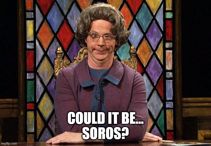 Soros? | COULD IT BE...
SOROS? | image tagged in the church lady | made w/ Imgflip meme maker