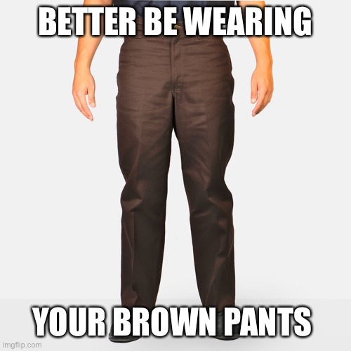 BETTER BE WEARING YOUR BROWN PANTS | made w/ Imgflip meme maker