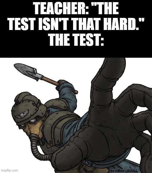 Some tests are easy while other tests are very hard. | TEACHER: "THE TEST ISN'T THAT HARD."
THE TEST: | image tagged in uh oh,test,pepe punch,punch,shovel,warhammer 40k | made w/ Imgflip meme maker