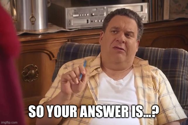 Murray Goldberg | SO YOUR ANSWER IS...? | image tagged in murray goldberg | made w/ Imgflip meme maker