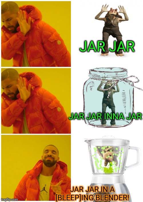 Jar jar... | JAR JAR; JAR JAR INNA JAR; JAR JAR IN A [BLEEP]ING BLENDER! | image tagged in drake 3 cases,blender,jar jar binks | made w/ Imgflip meme maker