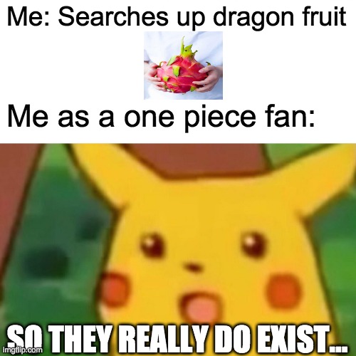 Surprised Pikachu | Me: Searches up dragon fruit; Me as a one piece fan:; SO THEY REALLY DO EXIST... | image tagged in memes,surprised pikachu | made w/ Imgflip meme maker