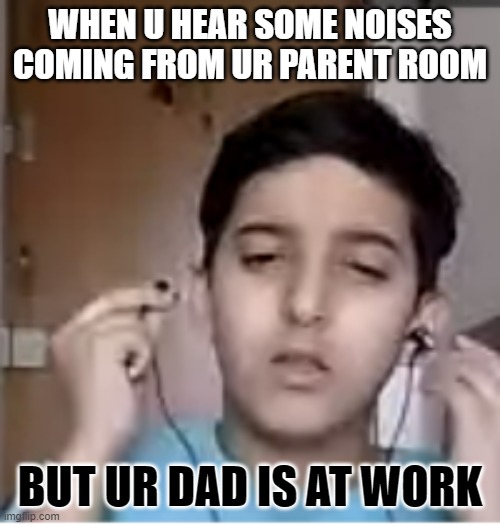 wait a minuite | WHEN U HEAR SOME NOISES COMING FROM UR PARENT ROOM; BUT UR DAD IS AT WORK | image tagged in sudden realization,funny | made w/ Imgflip meme maker