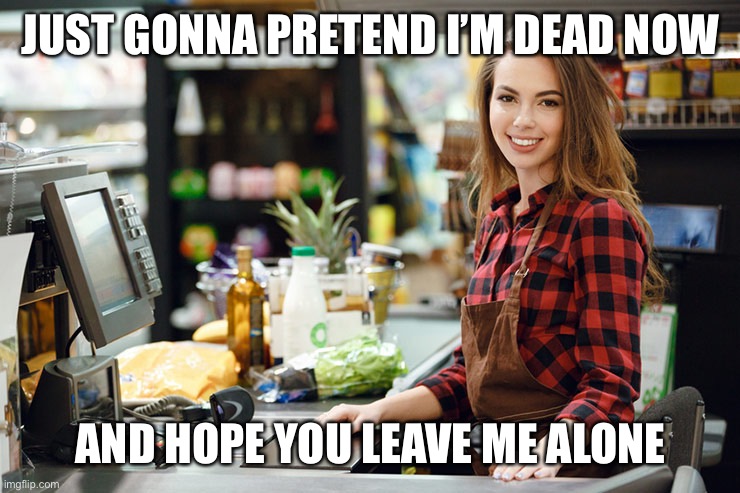 JUST GONNA PRETEND I’M DEAD NOW AND HOPE YOU LEAVE ME ALONE | made w/ Imgflip meme maker