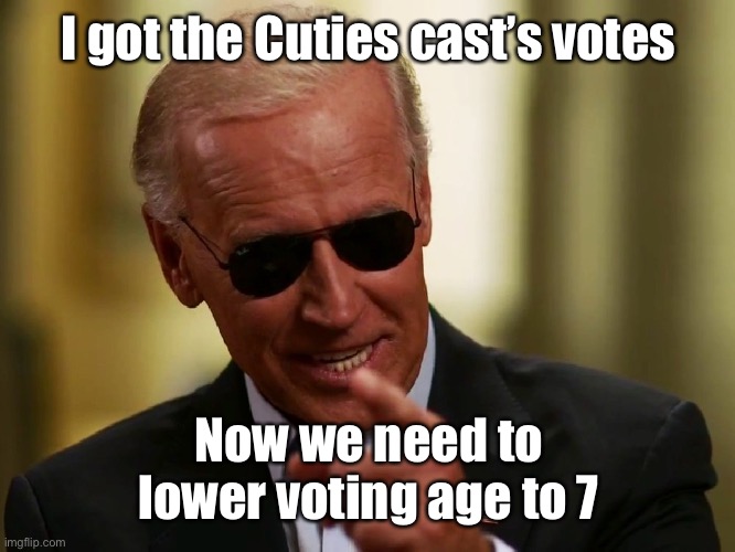 Cool Joe Biden | I got the Cuties cast’s votes Now we need to lower voting age to 7 | image tagged in cool joe biden | made w/ Imgflip meme maker