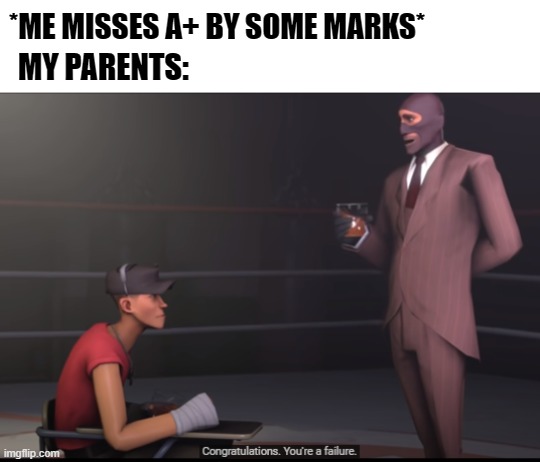 i am a failure | *ME MISSES A+ BY SOME MARKS*; MY PARENTS: | image tagged in parents | made w/ Imgflip meme maker