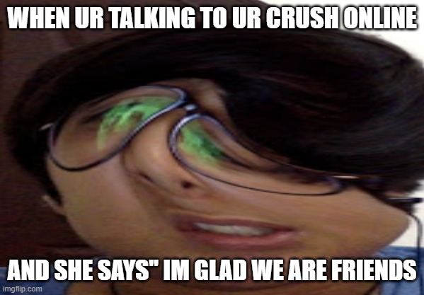 uhhhhhhhhhh | WHEN UR TALKING TO UR CRUSH ONLINE; AND SHE SAYS" IM GLAD WE ARE FRIENDS | image tagged in funny memes,you can't handle the truth | made w/ Imgflip meme maker