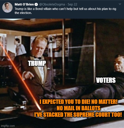 He'd also split the vote if he could | TRUMP; VOTERS; I EXPECTED YOU TO DIE! NO MATTER!
NO MAIL IN BALLOTS
I'VE STACKED THE SUPREME COURT TOO! | image tagged in memes,dr no,bond villain,trump,election tampering,rigged | made w/ Imgflip meme maker