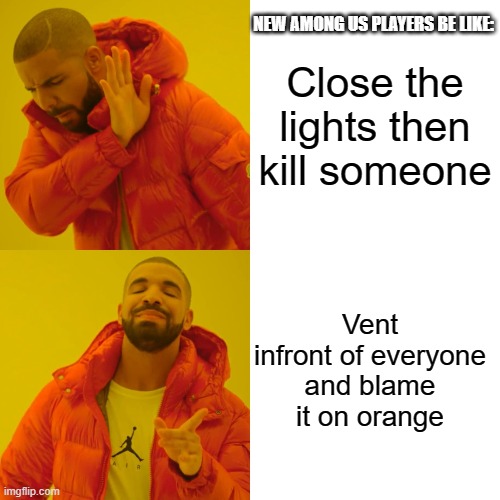 Memes the guy in the vent in electrical gave me | NEW AMONG US PLAYERS BE LIKE:; Close the lights then kill someone; Vent infront of everyone and blame it on orange | image tagged in memes,drake hotline bling | made w/ Imgflip meme maker