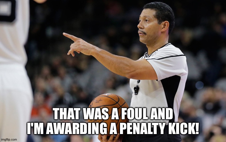 THAT WAS A FOUL AND I'M AWARDING A PENALTY KICK! | made w/ Imgflip meme maker